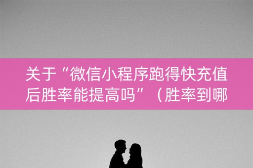 关于“微信小程序跑得快充值后胜率能提高吗”（胜率到哪调)