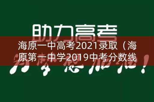 海原一中高考2021录取（海原第一中学2019中考分数线）