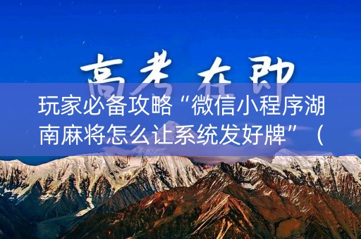 玩家必备攻略“微信小程序湖南麻将怎么让系统发好牌”（攻略插件)