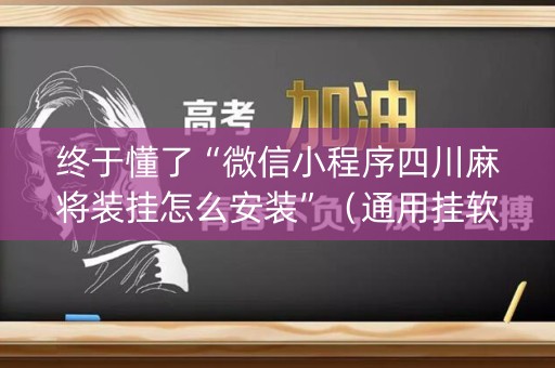 终于懂了“微信小程序四川麻将装挂怎么安装”（通用挂软件多少钱)