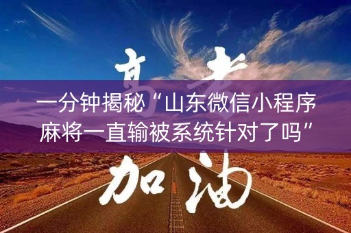 一分钟揭秘“山东微信小程序麻将一直输被系统针对了吗”（有什么规律)