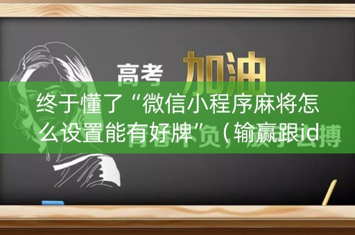 详细阅读:终于懂了“微信小程序麻将怎么设置能有好牌”(输赢跟id号有关系吗) 终于懂了“微信小程序麻将怎么设置能有好牌”(输赢跟id号有关系吗)
