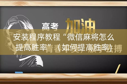 安装程序教程“微信麻将怎么提高胜率”（如何提高胜率)