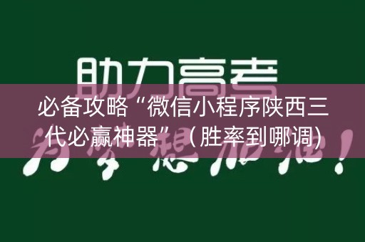 必备攻略“微信小程序陕西三代必赢神器”（胜率到哪调)