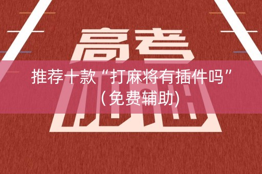 推荐十款“打麻将有插件吗”（免费辅助)