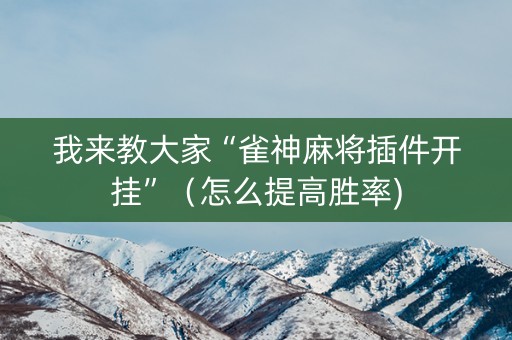 我来教大家“雀神麻将插件开挂”（怎么提高胜率)