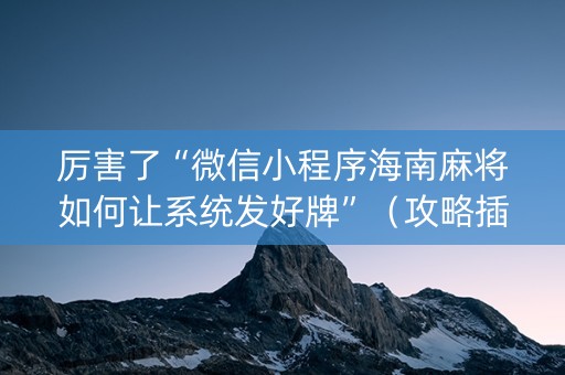 厉害了“微信小程序海南麻将如何让系统发好牌”（攻略插件)