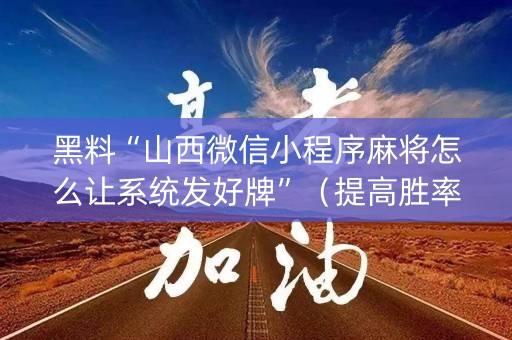 黑料“山西微信小程序麻将怎么让系统发好牌”（提高胜率软件)