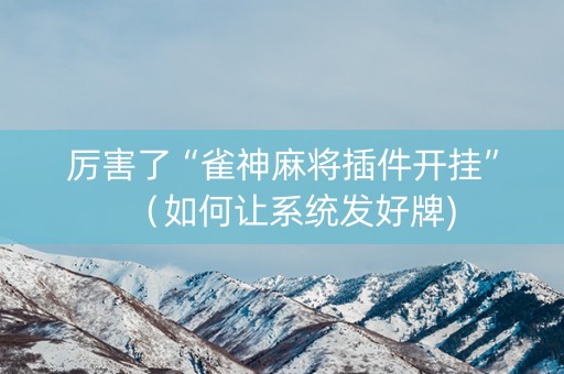 厉害了“雀神麻将插件开挂”（如何让系统发好牌)