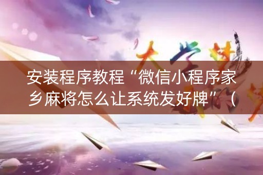 安装程序教程“微信小程序家乡麻将怎么让系统发好牌”（怎么控制输赢)