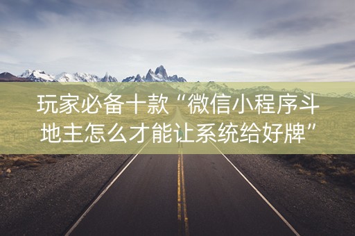 玩家必备十款“微信小程序斗地主怎么才能让系统给好牌”（好友房怎么才能赢)