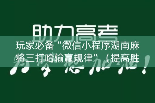 玩家必备“微信小程序湖南麻将三打哈输赢规律”（提高胜率软件)