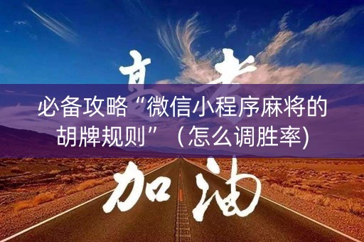 必备攻略“微信小程序麻将的胡牌规则”（怎么调胜率)