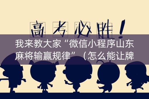 我来教大家“微信小程序山东麻将输赢规律”（怎么能让牌好一点)