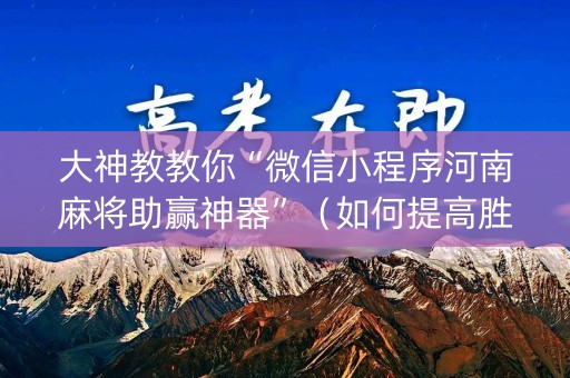 大神教教你“微信小程序河南麻将助赢神器”（如何提高胜率)