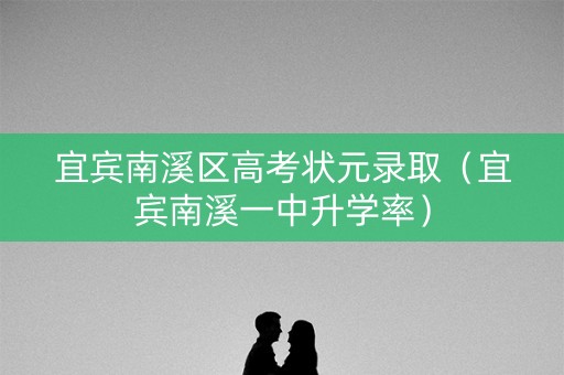 宜宾南溪区高考状元录取（宜宾南溪一中升学率）