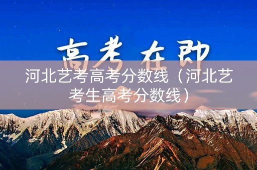 河北艺考高考分数线（河北艺考生高考分数线）