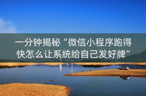 一分钟揭秘“微信小程序跑得快怎么让系统给自己发好牌”（辅助神器免费)