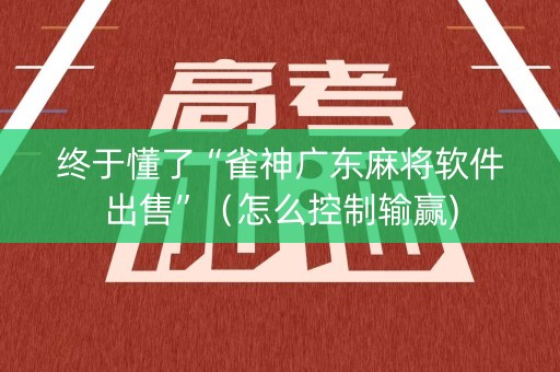 终于懂了“雀神广东麻将软件出售”（怎么控制输赢)