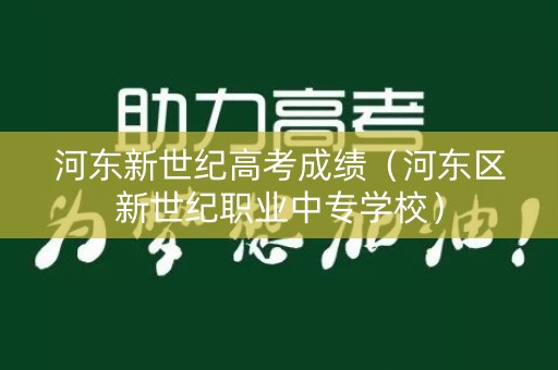 河东新世纪高考成绩（河东区新世纪职业中专学校）