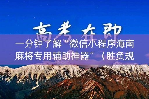 一分钟了解“微信小程序海南麻将专用辅助神器”（胜负规律拿好牌)