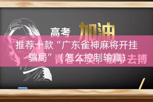 推荐十款“广东雀神麻将开挂骗局”（怎么控制输赢)