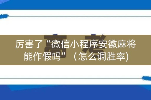 厉害了“微信小程序安徽麻将能作假吗”（怎么调胜率)