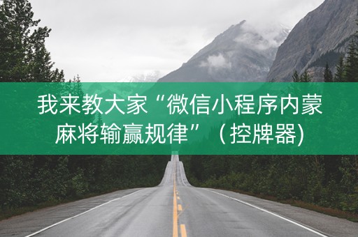 我来教大家“微信小程序内蒙麻将输赢规律”（控牌器)
