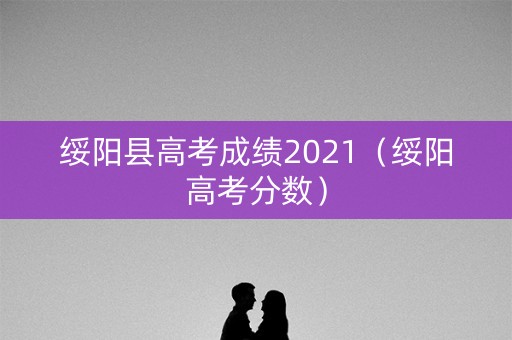 绥阳县高考成绩2021（绥阳高考分数）