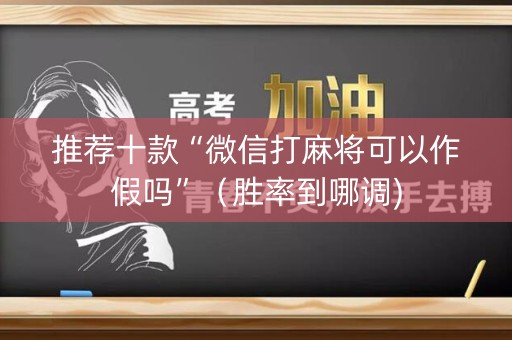 推荐十款“微信打麻将可以作假吗”（胜率到哪调)