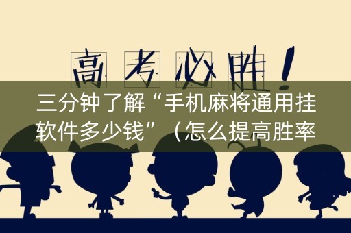 三分钟了解“手机麻将通用挂软件多少钱”（怎么提高胜率)