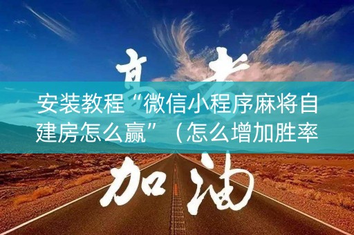 安装教程“微信小程序麻将自建房怎么赢”（怎么增加胜率)