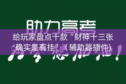给玩家盘点十款“财神十三张确实是有挂”（辅助器插件)