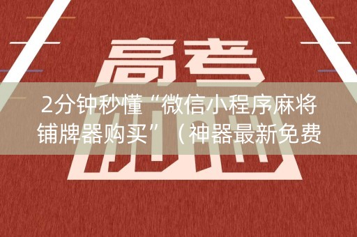 2分钟秒懂“微信小程序麻将铺牌器购买”（神器最新免费)