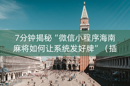 7分钟揭秘“微信小程序海南麻将如何让系统发好牌”（插件开挂免费AI)