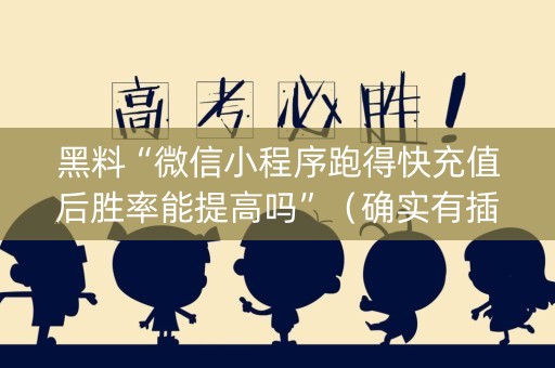 黑料“微信小程序跑得快充值后胜率能提高吗”（确实有插件吗)