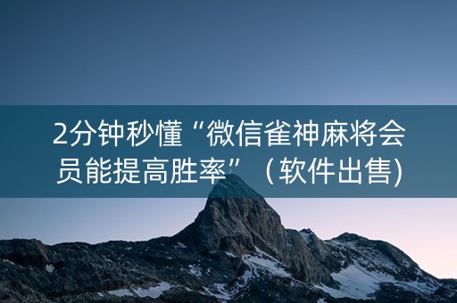 2分钟秒懂“微信雀神麻将会员能提高胜率”（软件出售)