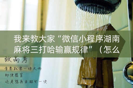 我来教大家“微信小程序湖南麻将三打哈输赢规律”（怎么能让牌好一点)
