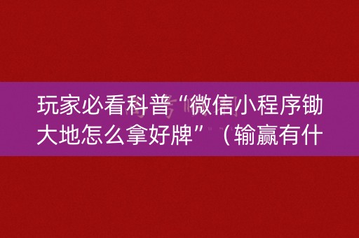 玩家必看科普“微信小程序锄大地怎么拿好牌”（输赢有什么规律)