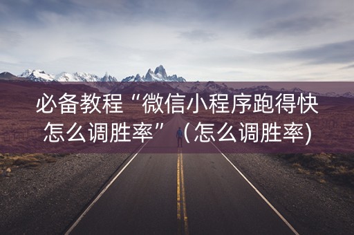 必备教程“微信小程序跑得快怎么调胜率”（怎么调胜率)