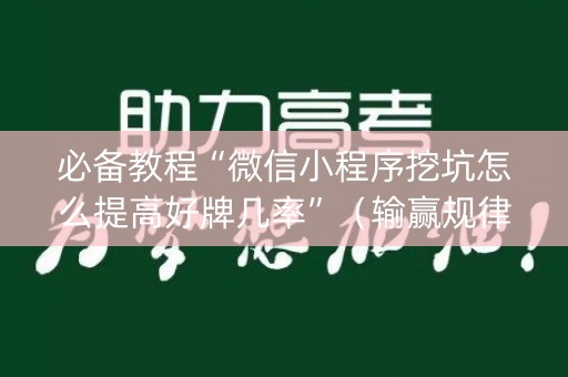 必备教程“微信小程序挖坑怎么提高好牌几率”（输赢规律)