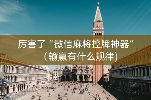 厉害了“微信麻将控牌神器”（输赢有什么规律)