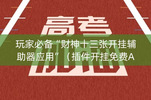 玩家必备“财神十三张开挂辅助器应用”（插件开挂免费AI)