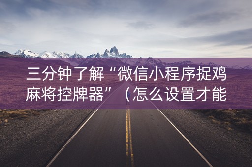 三分钟了解“微信小程序捉鸡麻将控牌器”（怎么设置才能赢)