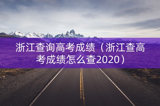 浙江查询高考成绩（浙江查高考成绩怎么查2020）