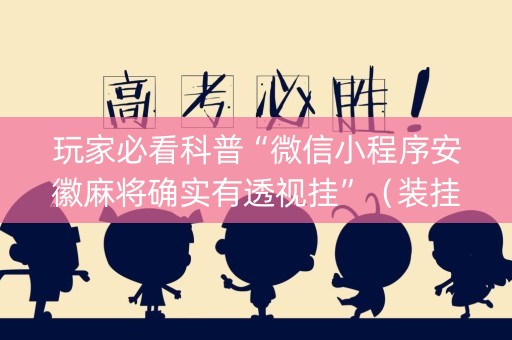 玩家必看科普“微信小程序安徽麻将确实有透视挂”（装挂怎么安装)