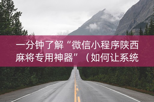 一分钟了解“微信小程序陕西麻将专用神器”（如何让系统发好牌)