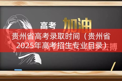 贵州省高考录取时间（贵州省2025年高考招生专业目录）