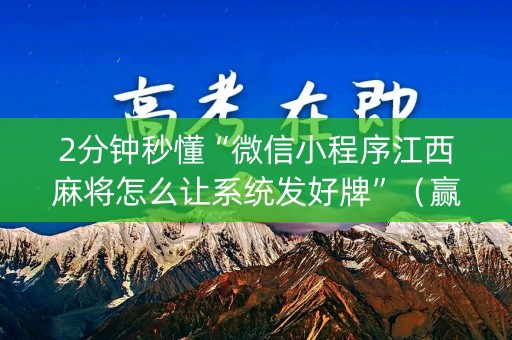 2分钟秒懂“微信小程序江西麻将怎么让系统发好牌”（赢的技巧规律)