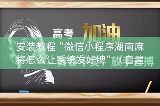 安装教程“微信小程序湖南麻将怎么让系统发好牌”（自建房怎么赢)
